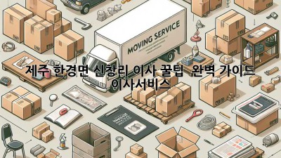 제주 한경면 신창리 이사 꿀팁 🍊 완벽 가이드! #이사서비스