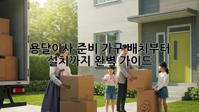 용달이사 준비: 가구 배치부터 설치까지 완벽 가이드